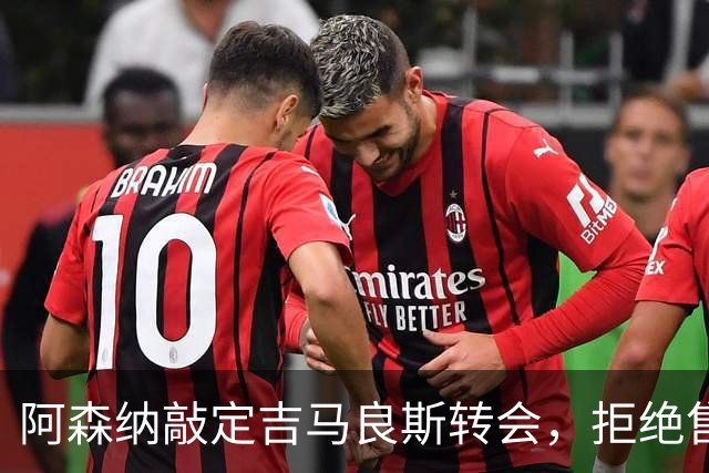 阿森纳敲定吉马良斯转会，拒绝售斯凯利给曼联
