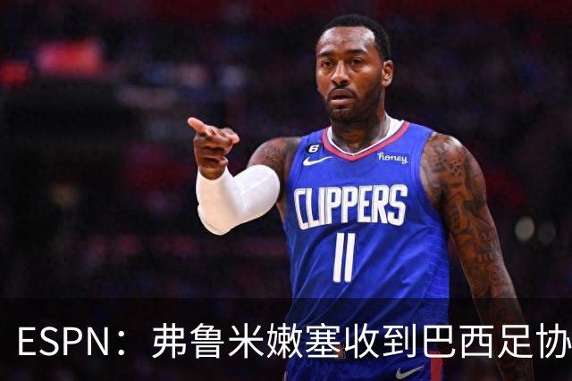 ESPN：弗鲁米嫩塞收到巴西足协通知，球员吃黄牌引发异常投注
